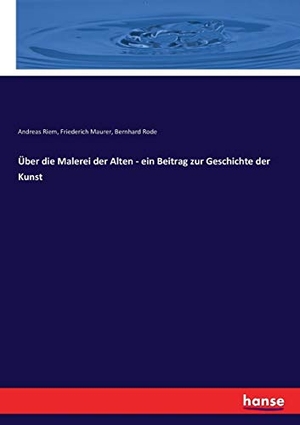 Riem, Andreas / Maurer, Friederich et al. Über die Malerei der Alten - ein Beitrag zur Geschichte der Kunst. hansebooks, 2017.