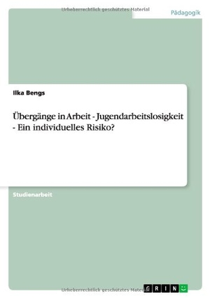 Bengs, Ilka. Übergänge in Arbeit - Jugendarbeitslosigkeit - Ein individuelles Risiko?. GRIN Verlag, 2012.