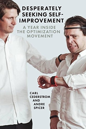 Cederström, Carl / André Spicer. Desperately Seeking Self-Improvement - A Year Inside the Optimization Movement. OR BOOKS, 2017.