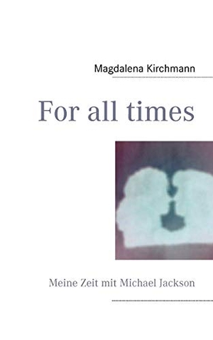 Kirchmann, Magdalena. For all times - Meine Zeit mit Michael Jackson / My time with Michael Jackson. Books on Demand, 2011.
