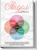 Ikigai: Wie Sie mit der japanischen Lebenskunst Schritt für Schritt Glück und Gesundheit erlangen und Ihren Lebenssinn endlich entdecken - inkl. 21 Tage Ikigai-Challenge