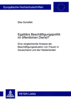 Scheffelt, Elke. Egalitäre Beschäftigungspolitik im öffentlichen Dienst? - Eine vergleichende Analyse der Beschäftigungssituation von Frauen in Deutschland und den Niederlanden. Peter Lang, 2009.