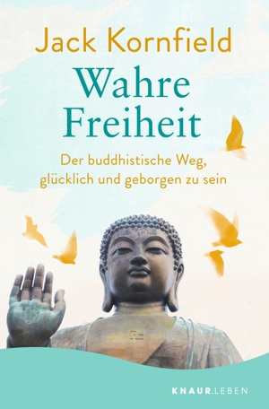 Kornfield, Jack. Wahre Freiheit - Der buddhistische Weg, glücklich und geborgen zu sein | Der erfolgreiche Ratgeber jetzt im Taschenbuch. Knaur MensSana TB, 2023.