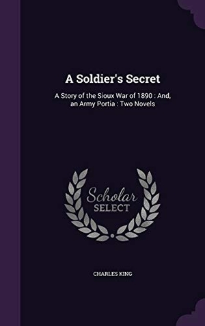King, Charles. A Soldier's Secret: A Story of the Sioux War of 1890: And, an Army Portia: Two Novels. Touchladybirdlucky Studios, 2015.