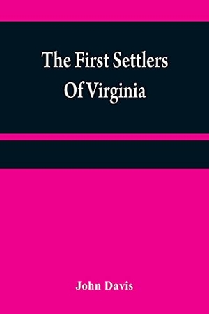 Davis, John. The first settlers of Virginia - an historical novel, exhibiting a view of the rise and progress of the colony at James Town, a picture of Indian manners, the countenance of the country, and its natural productions. Alpha Editions, 2021.