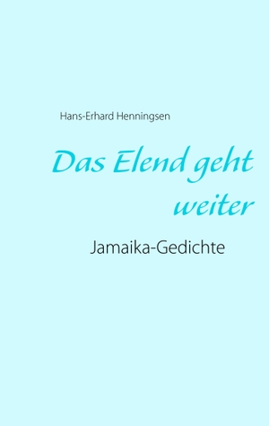 Henningsen, Hans-Erhard. Das Elend geht weiter - Jamaika-Gedichte. Books on Demand, 2019.