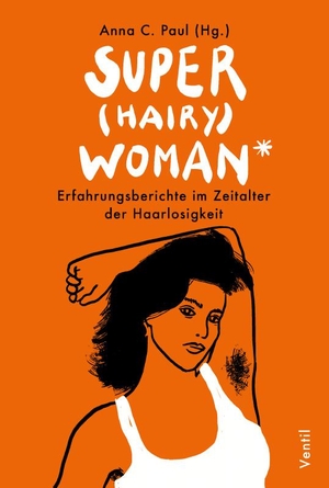 Paul, Anna C. (Hrsg.). Super(hairy)woman* - Erfahrungsberichte im Zeitalter der Haarlosigkeit. Ventil Verlag UG, 2021.