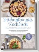 Internationales Kochbuch - Kultrezepte aus aller Welt: Die beliebtesten internationalen Rezepte für jeden Geschmack und Anlass - inkl. Brotrezepten, Salaten, Fingerfood & Getränken
