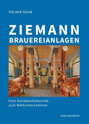 Grub, Volker. Ziemann Brauereianlagen - Vom Handwerksbetrieb zum Weltunternehmen. Regionalkultur Verlag Gmb, 2023.
