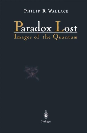 Wallace, Philip R.. Paradox Lost - Images of the Quantum. Springer New York, 2011.