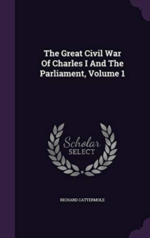 Cattermole, Richard. The Great Civil War Of Charles I And The Parliament, Volume 1. Touchladybirdlucky Studios, 2015.