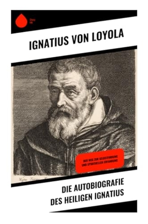 Loyola, Ignatius von. Die Autobiografie des Heiligen Ignatius - Ein Pilgerbericht über Bekehrung, Exerzitien und die geistigen Ursprünge des Jesuitenordens. Copycat, 2025.