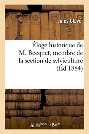 Clave-J. Éloge Historique de M. Becquet, Membre de la Section de Sylviculture. Hachette Livre - BNF, 2018.