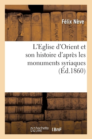Neve-F. L'Eglise d'Orient et son histoire d'après les monuments syriaques, notíce littéraire. Hachette Livre - BNF, 2018.