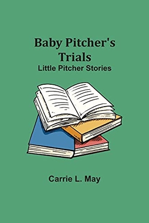 May, Carrie L.. Baby Pitcher's Trials; Little Pitcher Stories. Alpha Editions, 2021.