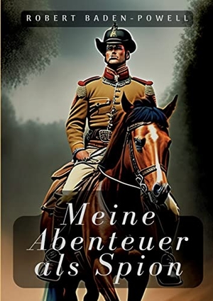 Baden-Powell, Robert. Meine Abenteuer als Spion. Books on Demand, 2023.