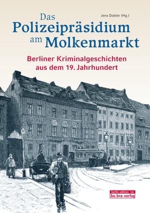 Dobler, Jens (Hrsg.). Das Polizeipräsidium am Molkenmarkt - Berliner Kriminalgeschichten aus dem 19. Jahrhundert. Edition Q, 2019.