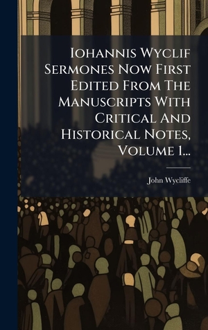 Wycliffe, John. Iohannis Wyclif Sermones Now First Edited From The Manuscripts With Critical And Historical Notes, Volume 1.... Tradd Street Press, 2025.