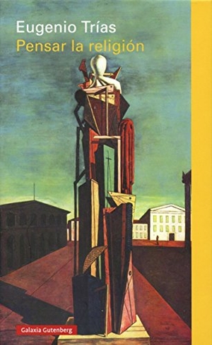 Trías, Eugenio. Pensar la religión. Galaxia Gutenberg, S.L., 2015.