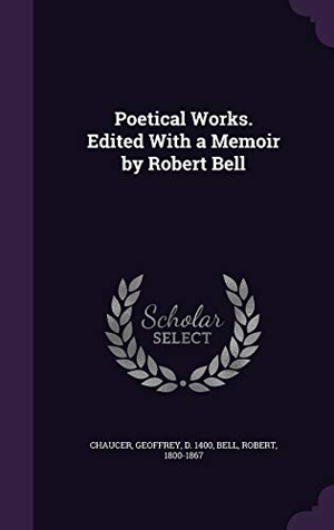 Chaucer, Geoffrey / Robert Bell. Poetical Works. Edited With a Memoir by Robert Bell. Creative Media Partners, LLC, 2016.