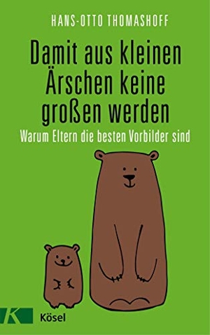 Thomashoff, Hans-Otto. Damit aus kleinen Ärschen keine großen werden - Warum Eltern die besten Vorbilder sind - Mit einem Vorwort von Joachim Bauer. Kösel-Verlag, 2018.