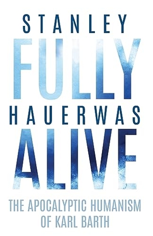 Hauerwas, Stanley. Fully Alive - The Apocalyptic Humanism of Karl Barth. University of Virginia Press, 2023.