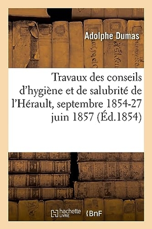 Dumas, Adolphe. Rapport des travaux des conseils d'hygiène et de salubrité de l'Hérault, septembre 1854-27 juin 1857. Hachette Livre, 2022.