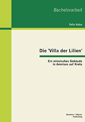 Hahn, Felix. Die 'Villa der Lilien': Ein minoisches Gebäude in Amnisos auf Kreta. Bachelor + Master Publishing, 2013.