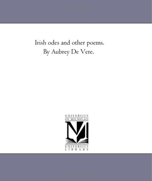 De Vere, Aubrey. Irish Odes and Other Poems. by Aubrey De Vere.. Regents of Univ of Mi, Scholarly Publishing Office, 2006.