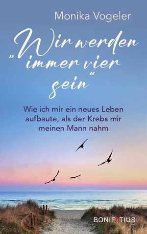 Vogeler, Monika. Wir werden immer vier sein - Wie ich mir ein neues Leben aufbaute, als der Krebs mir meinen Mann nahm. Wenn der Partner stirbt: Ein Erfahrungsbericht über Abschied und Trauerbewältigung. Bonifatius GmbH, 2022.
