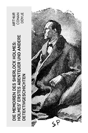 Doyle, Arthur Conan. Die Memoiren des Sherlock Holmes: Holmes' erstes Abenteuer und andere Detektivgeschichten - Gaslicht, Verbrechen und deduktive Ermittlungen in London. e-artnow, 2023.