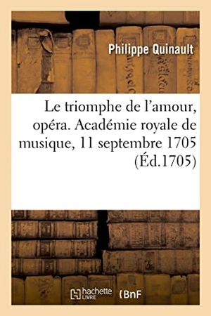 Quinault, Philippe / Antoine Danchet. Le triomphe de l'amour, opéra. Académie royale de musique, 11 septembre 1705. Hachette Livre, 2021.