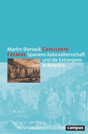 Biersack, Martin. Geduldete Fremde - Spaniens Kolonialherrschaft und die Extranjeros in Amerika. Campus Verlag GmbH, 2023.