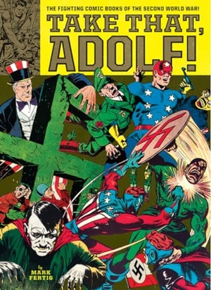 Fertig, Mark / Kirby, Jack et al. Take That, Adolf! - The Fighting Comic Books of the Second World War. Fantagraphics Books, 2017.