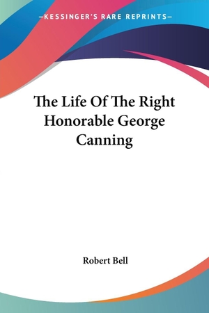 Bell, Robert. The Life Of The Right Honorable George Canning. Kessinger Publishing, LLC, 2006.