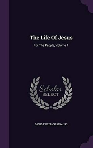 Strauss, David Friedrich. The Life Of Jesus: For The People, Volume 1. Touchladybirdlucky Studios, 2015.