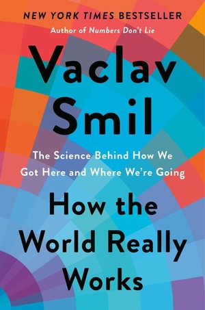 Smil, Vaclav. How the World Really Works - The Science Behind How We Got Here and Where We're Going. Penguin Publishing Group, 2022.