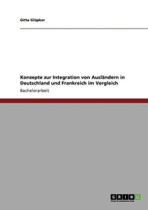 Glüpker, Gitta. Konzepte zur Integration von Ausländern in Deutschland und Frankreich im Vergleich. GRIN Publishing, 2009.