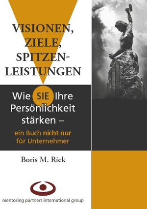 Riek, Boris M.. Visionen, Ziele, Spitzenleistungen! - Wie Sie Ihre Persönlichkeit stärken - ein Buch nicht nur für Unternehmer. mentoring partners, 2006.