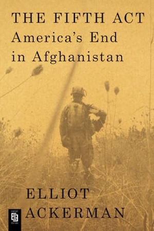 Ackerman, Elliot. The Fifth Act - America's End in Afghanistan. Penguin Publishing Group, 2022.