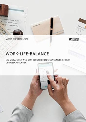 Korosteljow, Maria. Work-Life-Balance. Ein möglicher Weg zur beruflichen Chancengleichheit der Geschlechter?. Science Factory, 2018.