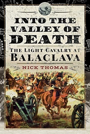 Thomas, Nick. Into the Valley of Death - The Light Cavalry at Balaclava. Pen & Sword Books Ltd, 2021.