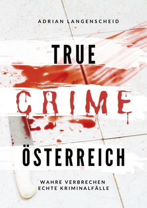 Langenscheid, Adrian / Löschmann, Stefanie et al. True Crime Österreich - Wahre Verbrechen - Echte Kriminalfälle. True Crime International, 2022.