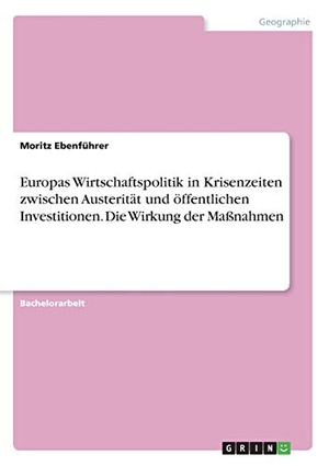 Ebenführer, Moritz. Europas Wirtschaftspolitik in Krisenzeiten zwischen Austerität und öffentlichen Investitionen. Die  Wirkung der Maßnahmen. GRIN Verlag, 2021.