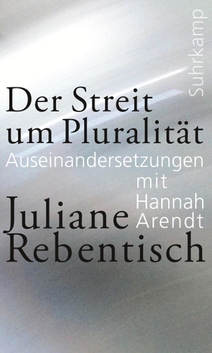 Rebentisch, Juliane. Der Streit um Pluralität - Auseinandersetzungen mit Hannah Arendt. Suhrkamp Verlag AG, 2022.