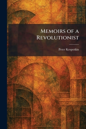 Kropotkin, Peter. Memoirs of a Revolutionist. Legare Street Press, 2026.