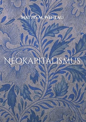 Wehlau, Mattis M.. Neokapitalismus - Der Weltverbesserungsmarkt. Books on Demand, 2021.
