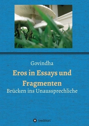 Govindha. Eros in Essays und Fragmenten - Brücken ins Unaussprechliche. tredition, 2021.