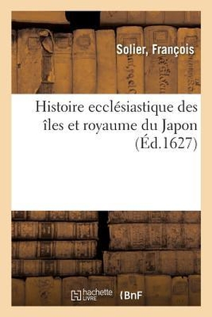 Solier. Histoire ecclésiastique des îles et royaume du Japon. Hachette Livre, 2018.