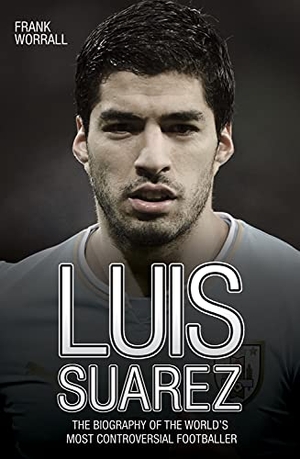 Worrall, Frank. Luis Suarez - The Biography of the World's Most Controversial Footballer. Bonnier Books UK, 2015.